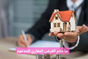 ما حكم القرض العقاري المدعوم