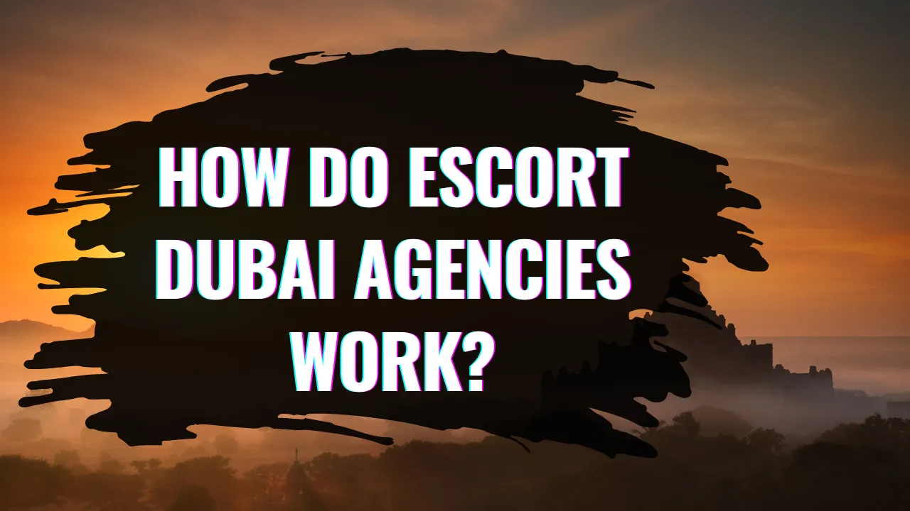How Do Escort Dubai Agencies Work